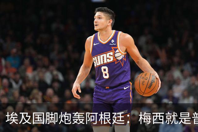 埃及国脚炮轰阿根廷：梅西就是普通球员非球王，他默许了不公判罚
