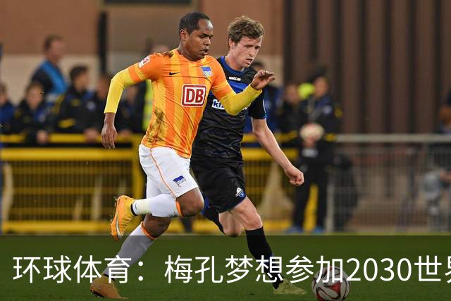 环球体育：梅孔梦想参加2030世界杯，愿代表巴西或葡萄牙