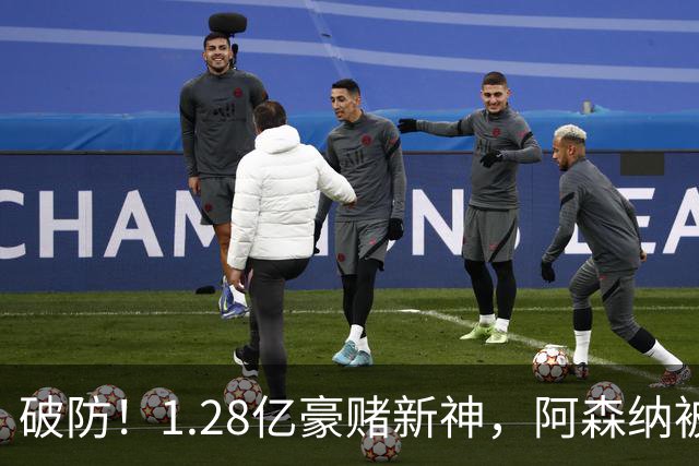 破防！1.28亿豪赌新神，阿森纳被截胡后只能硬啃最难的骨头
