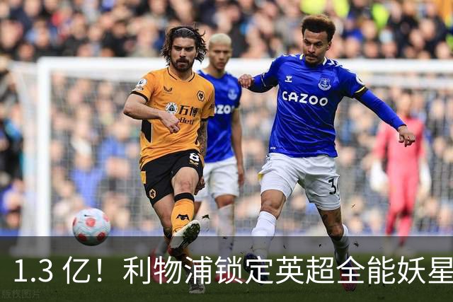 1.3 亿！利物浦锁定英超全能妖星，完胜巴尔科拉 + 迪奥曼德
