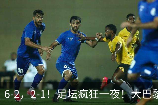 6-2，2-1！足坛疯狂一夜！大巴黎卫冕创历史，皇马1-0小胜，曼联阿森纳点球惊魂